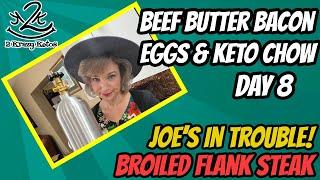 Beef Butter Bacon Egg & Keto Chow challenge day 8  Broiled Flank Steak  Joes in trouble again