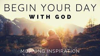 BEGIN YOUR DAY WITH GOD  Listen To This Before You Start Your Day - Morning Inspiration