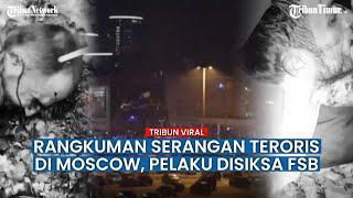  FULL RANGKUMAN Serangan Teroris di Moscow Pelaku Tertangkap Hingga Diberi Siksaan dari FSB Rusia