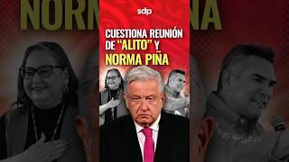 ¿De qué HABLARON? AMLO  critica REUNIÓN de NORMA PIÑA ‍️y ALEJANDRO MORENO