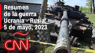 Resumen en video de la guerra Ucrania - Rusia 5 de mayo de 2023