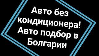 Авто подбор в Болгарии. Авто без кондиционера Полное видео