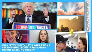 COFFEE MOANING Lucy Letby Guilty Jay Slater AirBNB Dvpt Boris is BACK GAZA TRUTHS &Selling Heaven