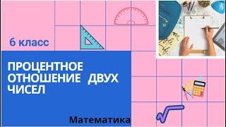 6 класс. Процентное отношение двух чисел. Математика