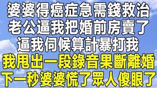 婆婆得癌症急需錢救治，老公逼我把婚前房賣了，逼我伺候算計暴打我，我甩出一段錄音果斷離婚！下一秒婆婆慌了眾人傻眼了！#情感秘密 #情感故事 #情感 #民间故事 #深夜讀書 #中年 #家庭 #為人處世