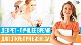 Как открыть бизнес в декрете? План открытия бизнеса для мам  16+