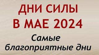 Дни СИЛЫ в МАЕ 2024. Самые благоприятные дни месяца.