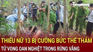 Thiếu nữ 13 bị cưỡng bức thê thảm tử vong trong rừng vắng phẫn nộ lời khai rợn người  Hồ Sơ Vụ Án