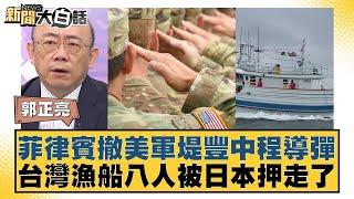 菲律賓撤美軍堤豐中程導彈 台灣漁船八人被日本押走了 新聞大白話 20240705