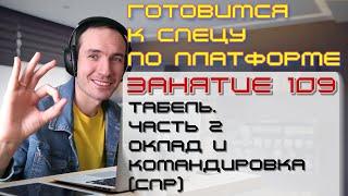 ЗАНЯТИЕ 109. ТАБЕЛЬ. ЧАСТЬ 2. ОКЛАД И КОМАНДИРОВКА СПР. ПОДГОТОВКА К СПЕЦИАЛИСТУ ПО ПЛАТФОРМЕ 1С