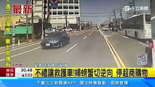 不禮讓救護車婦螃蟹切逆向 停超商購物｜三立新聞網 SETN.com