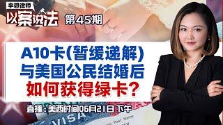 A10卡（暂缓递解）与美国公民结婚后如何获得绿卡？《李想律师以案说法》2023.06.21