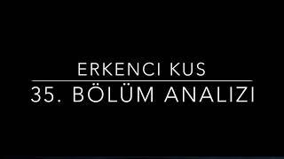 Erkenci Kus 35. Bölüm Analizi