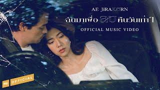 ฉันมาเพื่อลบคืนวันเก่าๆ -  AE JIRAKORN  OFFICIAL MV