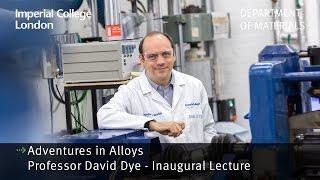 Professor David Dye Inaugural Lecture  Adventures in Alloys