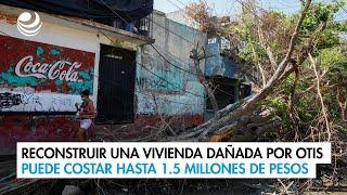 Reconstruir una vivienda dañada por Otis puede costar hasta 1.5 millones de pesos