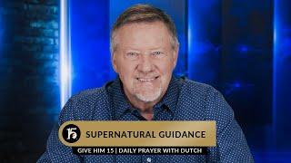 Supernatural Guidance  Give Him 15  Daily Prayer with Dutch  May 9 2023