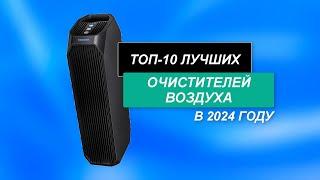 ТОП-10. Лучшие очистители воздуха. Рейтинг - 2024 года. Какой лучше выбрать?