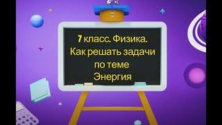 7 класс. Физика. Как решать задачи по теме -Энергия