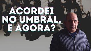 Acordei no Umbral  e agora?