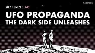UFO Propaganda - The Dark Side Unleashes  WEAPONIZED  EPISODE #49