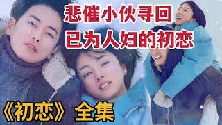 【米虫】悲催小伙发现初恋嫁做人妇，抛弃女友热吻初恋，一口气看完《初恋First Love》大合集