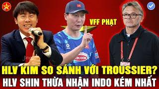 ĐTVN VUI VẺ VỀ NƯỚC VFF RA ÁN PHẠT ĐÁNG LƯU Ý HLV SHIN THỪA NHẬN HLV KIM BỊ SO VỚI TROUSSIER