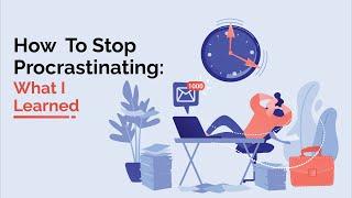 How to Stop Procrastinating - what I learned