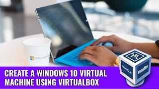 How to Create a Windows 10 Virtual Machine using VirtualBox  Virtualbox Setup