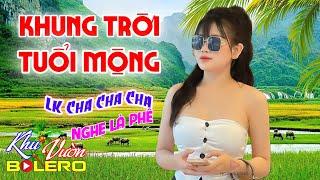 Khung Trời Tuổi Mộng LK Bolero Cha Cha Toàn Bài Hay Phối Mới Cực Chuẩn Nghe Thử Ai Dè Nghiện Luôn