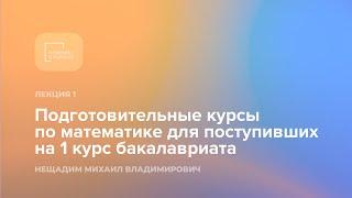 Подготовительные курсы по математике для поступивших на 1 курс бакалавриата. Лекция 1.