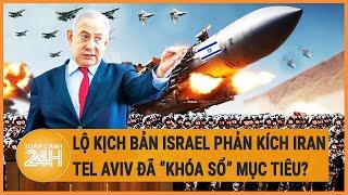 Lộ kịch bản Israel phản kích Iran Tel Aviv đã “khóa sổ” mục tiêu?