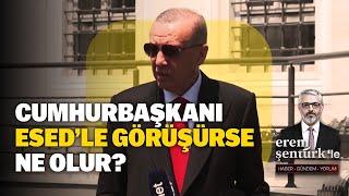 Cumhurbaşkanı Erdoğan Esed’i kabul edip görüşürse ne olur?