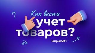 Как вести учет товаров? Складской учет в Битрикс24