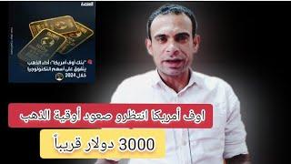 انتظروا 3000 دولار للأوقية الذهب قريباً بنك اوف امريكا الذهب يتجه إلى قمه تاريخيه