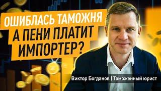 Ошиблась таможня а пени платит импортер?