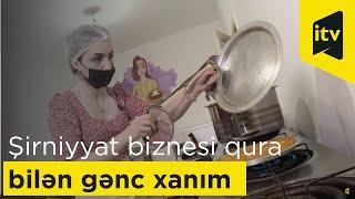 Özü yeməsə də bu şirniyyatın biznesini qura bilən gənc sahibkar xanım