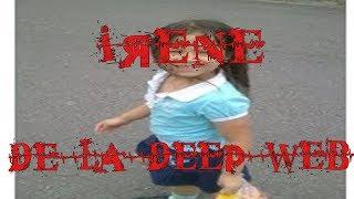 CASO IRENE LA NIÑA DE LA DEEP WEB