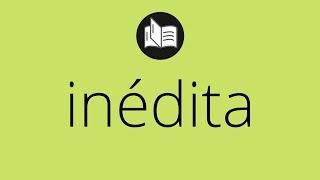 Que significa INÉDITA • inédita SIGNIFICADO • inédita DEFINICIÓN • Que es INÉDITA