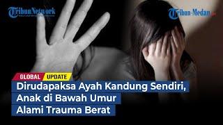 Dirudapaksa Ayah Kandung Sendiri Anak di Bawah Umur Alami Trauma Berat  GLOBAL UPDATE