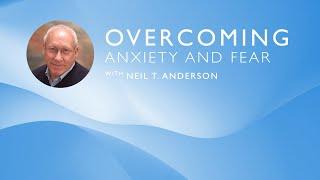 Overcoming Anxiety and Fear  Dr. Neil T. Anderson