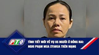 Tình tiết mới về vụ 05 người ở Đồng Nai Nghi phạm mua xyanua trên mạng  PTQ