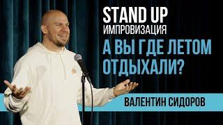 Валентин Сидоров - А вы где летом отдыхали?  Stand Up Импровизация