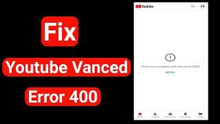 Youtube vanced server 400  Youtube vanced problem with server