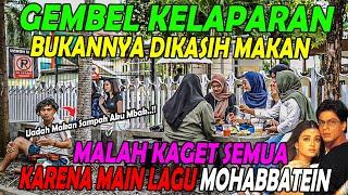 GEMBEL KELAPARAN BUKANNYA DIKASIH MAKAN MALAH KAGET SEMUA KARENA MAIN LAGU MOHABBATEIN.