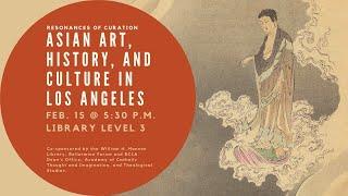 Resonances of Curation Asian Art History and Culture in Los Angeles