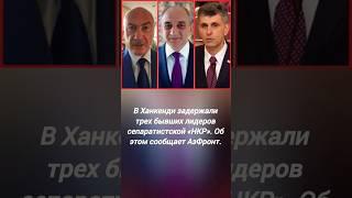 Аркадия Гукасяна Бако Саакяна и Давида Ишханяна задержали и везут в Баку