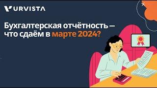 Бухгалтерская отчётность — что сдаём в марте 2024?