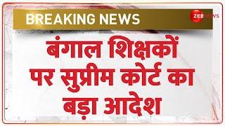 Supreme Court on Bengal Teacher Scam बंगाल शिक्षकों पर सुप्रीम कोर्ट का बड़ा आदेश  Breaking News