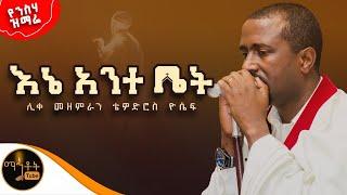  የንስሃ ዝማሬ  እኔ አንተ ቤት ሊቀ መዘምራን ቴዎድሮስ ዮሴፍ @-mahtot